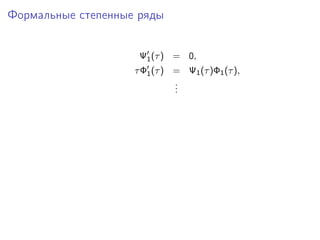 Формальные степенные ряды


                     Ψ1 (τ ) = 0,
                    τ Φ1 (τ ) = Ψ1 (τ )Φ1 (τ ),
                              .
                              .
                              .
 