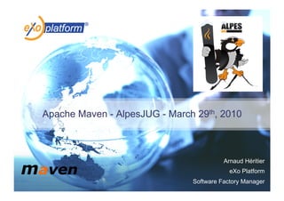 Apache Maven - AlpesJUG - March 29th, 2010



                                         Arnaud Héritier
                                           eXo Platform
                               Software Factory Manager
 