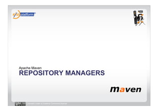Apache Maven
REPOSITORY MANAGERS



   Licensed under a Creative Commons license
 