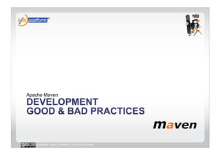 Apache Maven
DEVELOPMENT
GOOD & BAD PRACTICES


   Licensed under a Creative Commons license
 