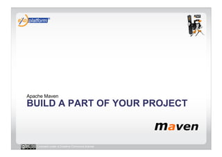 Apache Maven
BUILD A PART OF YOUR PROJECT



   Licensed under a Creative Commons license
 