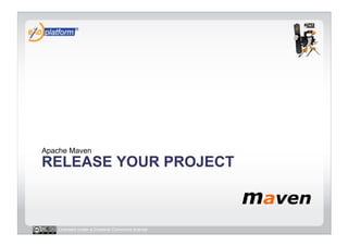 Apache Maven
RELEASE YOUR PROJECT



   Licensed under a Creative Commons license
 