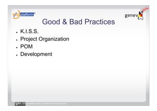 Good & Bad Practices
●    K.I.S.S.
●    Project Organization
●    POM
●    Development




       Licensed under a Creative Commons license
 