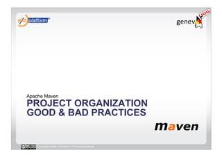 Apache Maven
PROJECT ORGANIZATION
GOOD & BAD PRACTICES


   Licensed under a Creative Commons license
 