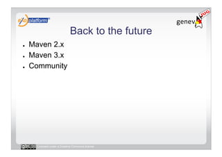 Back to the future
●    Maven 2.x
●    Maven 3.x
●    Community




      Licensed under a Creative Commons license
 