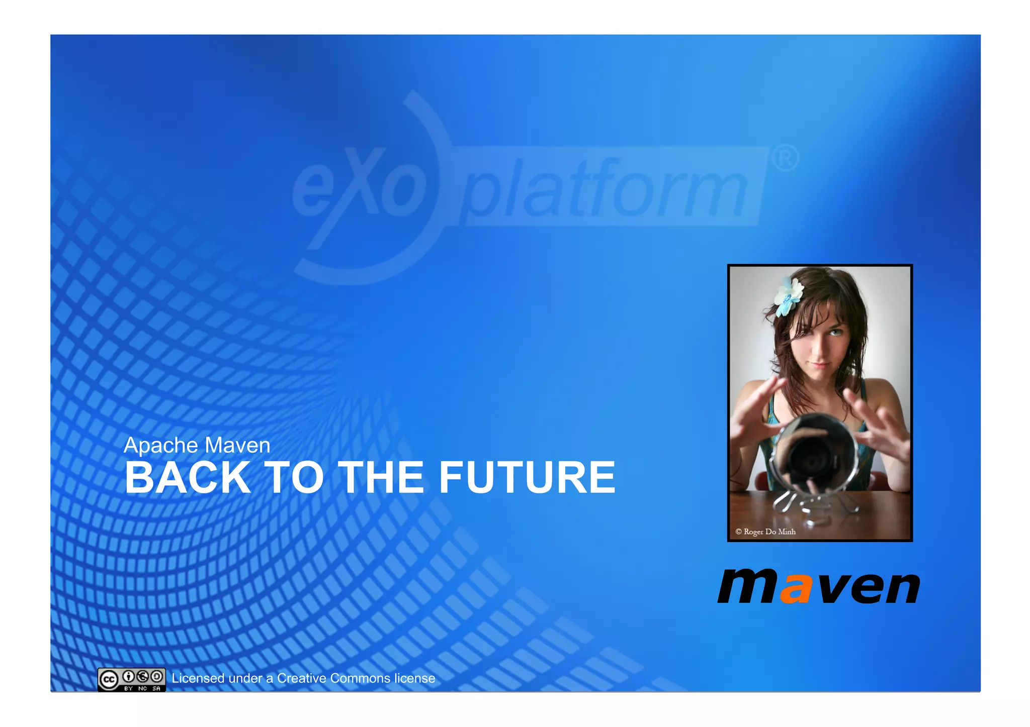 Apache Maven
BACK TO THE FUTURE



   Licensed under a Creative Commons license
 