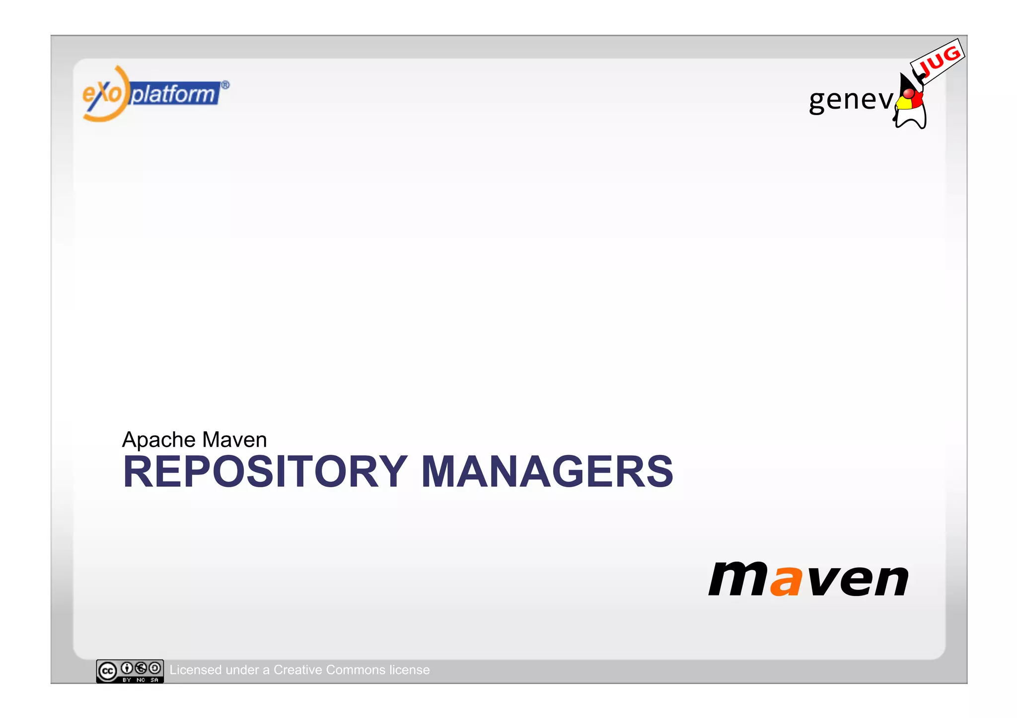 Apache Maven
REPOSITORY MANAGERS



   Licensed under a Creative Commons license
 
