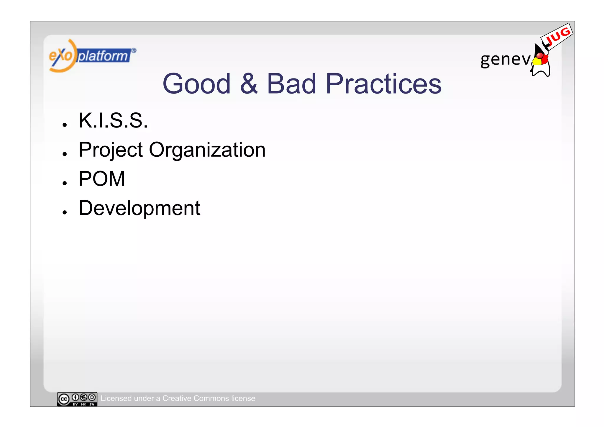 Good & Bad Practices
●    K.I.S.S.
●    Project Organization
●    POM
●    Development




       Licensed under a Creative Commons license
 