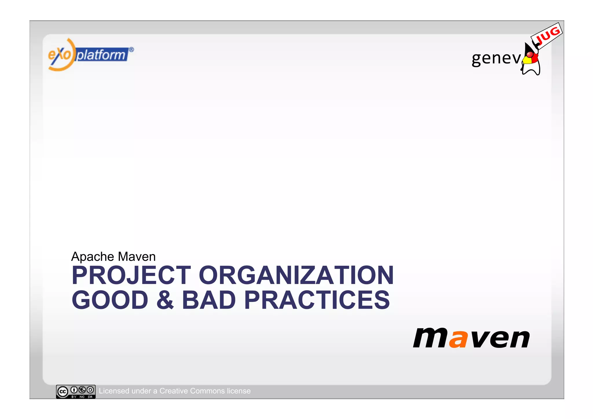 Apache Maven
PROJECT ORGANIZATION
GOOD & BAD PRACTICES


   Licensed under a Creative Commons license
 
