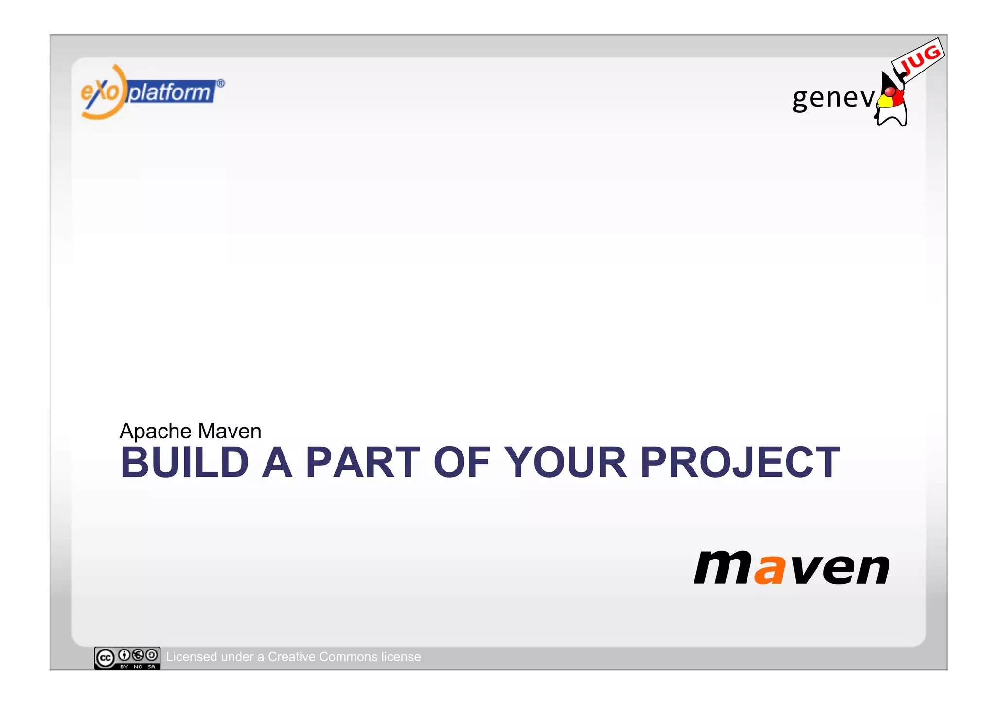 Apache Maven
BUILD A PART OF YOUR PROJECT



   Licensed under a Creative Commons license
 