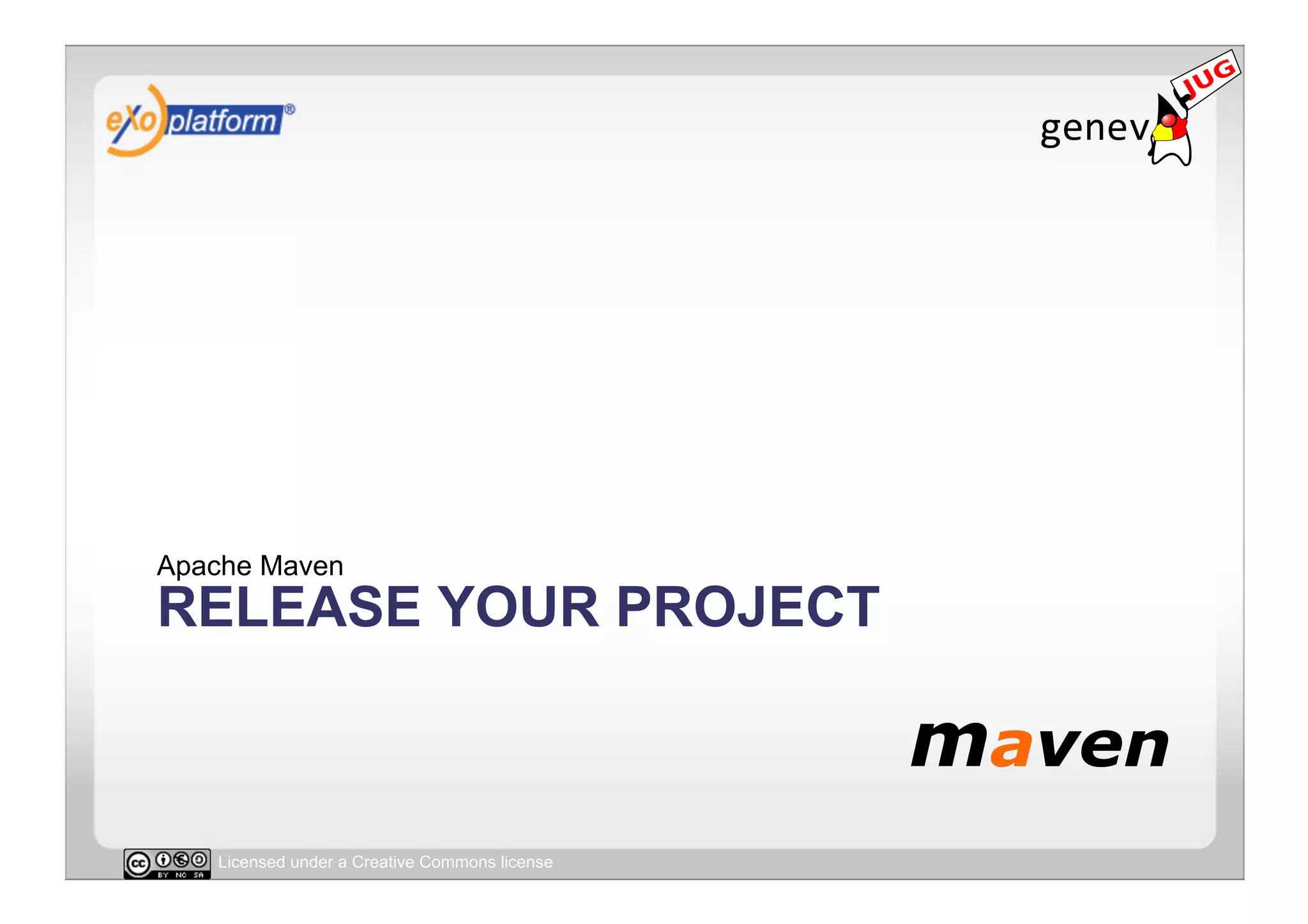 Apache Maven
RELEASE YOUR PROJECT



   Licensed under a Creative Commons license
 