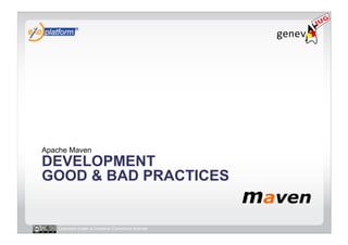 Apache Maven
DEVELOPMENT
GOOD & BAD PRACTICES


   Licensed under a Creative Commons license
 