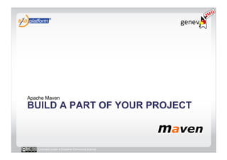 Apache Maven
BUILD A PART OF YOUR PROJECT



   Licensed under a Creative Commons license
 