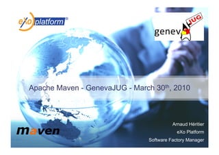 Apache Maven - GenevaJUG - March 30th, 2010



                                         Arnaud Héritier
                                           eXo Platform
                               Software Factory Manager
 