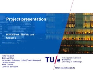 Project presentation Dubbelbeek ‘Electric cars’ Group: 6 Timo van Beek Bram van Dam  Jeroen van Hellenberg Hubar (Project Manager)  Jeroen Janssen  Mark Overdijk Jorik van de Waerdt  