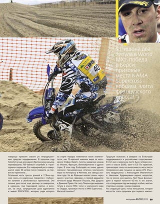 товарищи привозят совсем уж  нетрадицион-
ные средства передвижения. В  прошлом году
holeshot лучше всех удался британскому маньяку,
переобувшему 750-кубовый спортбайк в  «трак-
торные» покрышки. Его «карьерный рост» завер-
шился через 50 метров после поворота, на пер-
вом же трамплине…
Остальная часть трассы длиной в  17,8км–ад-
ская смесь из медленных поворотов с глубоки-
ми колеями и  убийственных трамплинов. Это
полные уши песка, еще центнер за шиворотом,
в  карманах, под  подкладкой куртки, в  воло-
сах, на  лице, запредельная доза адреналина
и  живой RОK’N’ROLL моторов, ради которого
на  старте нередко появляются такие знамени-
тости, как  10-кратный чемпион мира по  мото-
кроссу Стефан Эвертс, пилоты заводских команд
из  Италии, Франции, Великобритании и  других
стран. В  этом году Enduropale не  очень удачно
совпала с тренировочным «этапом» чемпионата
мира по мотокроссу в Мантове, все звезды ука-
тили туда. Но во Франции хватает своих: через
одного–участник «Дакара», в первой двадцатке
личности вроде Микаеля Пишона, Ива Дюдона
и Дамьена Прево. На счету Пишона два мировых
титула в  классе MX2, титул в  чемпионате мира
по Эндуро, призовые места в AMA Supercross…
Масштаб понятен?
Традиция выезжать в  феврале на  Enduropale
поддерживается и  российскими спортсменами.
В этот раз в заявочном листе было четверо рос-
сиян в  классе QUAD, трое–в  E2! По  правилам,
трехчасовую гонку на выносливость могут вести
попеременно два гонщика на одном ATV. Отыс-
кать квадроциклы с  Александром Иванютиным
и  Николаем Кудрявцевым–задача непростая,
тем не менее, мне удалось. Ура! Наши финиши-
руют в  первой полсотни–42-ми. А  это значит,
что в следующем году им выдадут особые, желтые
стартовые номера–номера лидеров.
На  следующий день гонка мотоциклов, которая
могла  бы стать прорывом для  первого чемпио-
У Пишона два
титула в World
MX2, победа
в Берси,
призовые
места в AMA
Supercross -
вобщем, элита
французского
кросса!
моторевю 03/91/ 2010 99
special
 