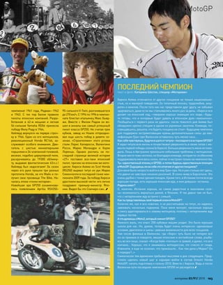 ПОСЛЕДНИЙЧЕМПИОН
текст и фото: Катерина Шостак, спецкор «Моторевю»
Хироси Аояма отличается от других гонщиков не только национально-
стью, но и манерой поведения. Он типичный японец: трудолюбив, акку-
ратен и вежлив. После того как нас представили друг другу, не забывал
здороваться, даже если мы сталкивались много раз за день. «Хироси все
делает на японский лад,–говорили хорошо знающие его люди.–Будь-
те готовы, что и интервью будет давать в японском духе–лаконично».
Пообщаться с первого раза не удалось: после тяжелого дня Аояма был
обнаружен крепко спящим в одном из укромных закутков. Команда, по-
совещавшись, решила, что будить гонщика не стоит–будущему чемпиону
для поддержки экстрамотивации нужны дополнительные силы: до ква-
лификации Гран-при Валенсии оставалось чуть менее часа…
Как себячувствуешь,будучив шагеот титула–последнегов историиGP250?
Я ждал титула всю жизнь и почувствовал уверенность в своих силах с мо-
ментапервойпобедысезона(в Хересе).Большеуверенностьменяне поки-
дала. Лишь в Австралии произошли небольшие проблемы с мотоциклом.
Второеместотоженеплохо,но благодарякоманде,котораяпо-особенному
поддерживала меня весь сезон, сейчас я нестроен только на чемпионство.
Ты–единственный японец в GP250, а потом будешь единственным японцем
в MotoGP.Ощущаешь лина себеэтоотличиеот другихгонщиков?
Для менябылонепростовойтив мирГран-при.Но я ужестольколетздесь,
что давно не чувствую никаких различий. В сезон живу в Барселоне. Это
очень удобно с точки зрения поездок. Кроме того, в Испании почти всегда
хорошая погода, есть хорошая японская еда, и моя девушка–испанка.
Родиназовет?
О, конечно. Испания хороша, но  самое радостное в  окончании сезо-
на–возможность вернуться домой, в Японию. Я так давно там не был,
что с нетерпением жду встречи с семьей.
Как тыпредставляешьсвойпервыйсезонв MotoGP?
Конечно же, как и все новички, я не рассчитываю на титул, но надеюсь
завоевать несколько подиумов. Пока меня волнует, насколько хорошо
я смогу адаптироваться к новому мотоциклу, поэтому с нетерпением жду
первых тестов.
А что думаешьо Moto2,которыйсменитGP250?
Немного жаль, что класс 250-кубовых машин уходит. Это была хорошая
школа для нас. Но, думаю, теперь будет очень интересно: одинаковые
условия, двигатели и шины–равные возможности для всех гонщиков.
Уже после финиша в Валенсии, где «Хиро» чуть было не потерял всё
из-за промаха в повороте, мешая японские и английские слова, улыба-
ясь во все лицо, сказал: «Когда байк «поплыл» в гравий, я думал, что все
кончено… Хорошо, что я занимаюсь мотокроссом, это спасло от схода.
Извините, я еще не осознал, что произошло… Как там дела у Марко? Он
в порядке?..»
Симончелли тем временем пребывал мыслями в дне следующем. Пред-
стояло сделать новый шаг в  карьере–войти в  состав Gresini Honda
MotoGP, начать подготовку к сезону-2010. Вместе с Хироси. Ведь и после
Валенсии пути последних чемпионов GP250 не расходятся.
чемпионат 1961 года, Редман–1962
и 1963. С тех пор балом правили
пилоты японских компаний. Разра-
ботанная в 62-м мощная и легкая
54-сильная Yamaha RD56 принесла
победу Филу Риду в 1964.
Хейлвуд вернулся на первую строч-
ку в 1966. Один из его мотоциклов,
революционный Honda RC166, за-
служивает особого внимания. Дви-
гатель с шестью миниатюрными
поршнями и 24-клапанной головкой,
визжал, подобно циркулярной пиле,
раскручиваясь до 19000 об/мину-
ту, выдавая фантастические 63л.с.!
Хейлвуд был недосягаем! За сезон
через его руки прошли три разных
прототипа Honda, за что Майк и по-
лучил свое прозвище The Bike. На-
чалась эпоха «гонки моторов».
Новейшая эра GP250 ознаменова-
лась появлением Aprilia RSV250–
95-сильного V-Twin, разгонявшегося
до 270км/ч. С 1994 по 1996 в чемпио-
нате блистал итальянец Макс Бьяд-
жи. Вместе с Филом Ридом он во-
шел в анналы как самый успешный
пилот класса GP250. Не считая трех
кубков, завод из Ноале отпраздно-
вал еще шесть побед в девяти се-
зонах. «Строителями» этого успеха
стали Лорис Капиросси, Валентино
Росси, Марко Меландри и Хорхе
Лоренцо. Однако роспись на по-
следней странице великой истории
«2T» поставил все-таки японский
пилот, причем на японском же мото-
цикле: Хироси Аояма из Scot Honda
(RS250) вырвал титул из рук Марко
Симончелли в последней гонке чем-
пионата 2009 года. За победу Хироси
удостоили высокой чести: его лично
поздравил премьер-министр Япо-
нии. Видел бы это Соичиро-сан…
моторевю 03/91/ 2010 103
MotoGP
 
