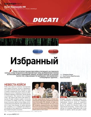 НЕВЕСТАКЕЙСИ
Чтобы стать одним из  немногих счастливчиков,
кому суждено услышать чистый и неразбавлен-
ный «туристической шелухой» звук другого мира,
о  котором человечество почти ничего не  знает,
нужно всего ничего. Например, оказаться на Мы-
се Доброй Надежды в Кейптауне, причем одному
и на мотоцикле… Мне повезло, был и мотоцикл,
и Мыс, где сходятся два океана, две водные Га-
лактики. Я сидел на берегу и думал, что если бы
в тот момент кто-нибудь сказал мне, что бывают
вещи и посильнее, причем не где-нибудь, а в опо-
стылевшей до икоты Москве, я бы громко рассме-
ялся в  лицо этому безумцу. Но  время доказало
мою неправоту, и  я  в  очередной раз убедился,
что никогда не стоит зарекаться и никогда нельзя
быть уверенным даже в аксиомах…
На этапе соревнований MotoGP в Италии ком-
пания Ducati представила гражданскую реплику
Ducati Desmosedici RR, объявив, что будет вы-
пущено всего 1500 мотоциклов. Из этого числа
500 аппаратов предназначались для  Америки.
После того как Ducati объявила о старте продаж,
все полтысячи Desmosedici RR были зарезерви-
рованы ровно за пять часов!
Автодром «Москва» в  Мячково, народ потихо-
нечку подтягивается на  тренировку. Очередная
подъехавшая техничка ничем не  выделяется
из  десятка подобных, припаркованных возле
боксов. Но  именно эту техничку я  ждал со  все
нарастающим волнением… Сложно описать свои
чувства, но я попробую. Представьте себе, что вы
играете на скрипке, причем уже давно, скажем,
Избранный
Ducati Desmosedici RR
2009 г. в., 989см3
, 171кг, 185/197,3* л.с., 310км/ч, 3000000руб.
*185л.с.–«гражданский» вариант для дорожного использования, 197,3л.с.–вариант для гонок
…Океан поглотил тонкую прослойку угасающего на горизонте
солнца, и мир погрузился в беспросветную тьму, разбавляемую тихими
всплесками волн и мириадами звуков, которые никогда не услышат
тысячи тел, отдыхающих по программе «все включено»
в популярных турзонах…
Год 2006 Год 2009
текст: Владимир Здоров
фото: Анна Утехина, Юрий Банчуков,
Никита Колобанов
16 моторевю 03/91/ 2010
арсеналтест
 