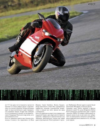 лет 19. У вас даже что-то получается, причем это
признают не только добрые друзья и родствен-
ники, но и многие слушатели, которые регулярно
ходят на ваши выступления и даже периодиче-
ски устраивают овации. И  вдруг вам сообщают,
что есть возможность поиграть на инструменте…
самого Страдивари! Пусть всего пару часов, но та-
кая возможность есть!
Если это сравнение кажется вам слишком утон-
ченным, то можно и так: представьте, что Мила
Йовович, Наоми Кэмпбелл, Жизель Бундхен,
Линда Евангелиста и  Кейт Мосс одновременно
подверглись мощному психотропному воздей-
ствию и  страшно вас хотят, причем все сразу
и немедленно…
Хотяи этосравнениене можетточнопередатьмои
ощущения! Скорее, здесь будет уместно провести
аналогию с Избранным из фантастической саги
«Матрица». Действительно, сколько еще  людей
даже в пресыщенной «Роллс-ройсами» и прочи-
ми «Майбахами» Москве ездили за рулем Ducati
Desmosedici RR? Думаю, не больше десяти.
Например, «моя» Desmo приехала в  фургоне
абсолютно новой! На шинах Bridgestone Battlax
BT-01 уникального размера (речь идет о заднем
«баллоне» 200/55–16!) коварно поблескивала за-
водская смазка (я уже не раз имел опыт «убира-
ния» на новой резине), затянутое в целлофан си-
денье недвусмысленно намекало на то, что я буду
у нее первым.
моторевю 03/91/ 2010 17
тест
 