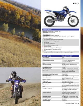 ПАРАМЕТРЫ YAMAHA WR450F
Год выпуска 2006
Сухая масса 113кг
Длина/ширина/высота 2195 (2200 у американской
версии)/830/1295мм
База 1490мм
Высота по седлу 985мм (990мм у американской
версии)
Дорожный просвет 370мм
Объем бензобака 8л (9,5л у американской версии)
Двигатель 449см3
, 4-тактный, 1-цилин-
дровый, DOHC, жидкостное
охлаждение
Диаметр цилиндра/ход поршня 95,0/63,4мм
Система смазки сухой картер
Система питания плоскодроссельный карбюратор
Keihin FCR MX39 (39мм)
Степень сжатия 12,3:1
Мощность 58л.с. при 9000 об/мин
Крутящий момент 49 Нм при 7000 об/мин
Трансмиссия 5-ступенчатая КПП, многодисковое
сцепление в масляной ванне, цепь
Рама стальная
Передняя подвеска вилка Kayaba перевернутого типа,
ход колеса–300мм, полностью
регулируемая
Задняя подвеска моноамортизатор Kayaba, ход
колеса–305мм, полностью
регулируемый
Передний тормоз диск Ø 250мм, 4-поршневая скоба
Задний тормоз диск Ø 245мм, 2-поршневая скоба
Переднее колесо 80/100–21
Заднее колесо 110/100–18
ТЕСТ-ОЦЕНКА
динамика наращивайте мышцы рук…
эргономика YZ-подобная
тормоза лучшие
управляемость немного инертная
драйв 150км/ч по гравийке, 15-метровый «стол» и power wheelie
на третьей передаче
+ высокая производительность двигателя
+ качественные комплектующие
+ fun-фактор
+ великолепные тормоза
+ сбалансированность качеств
– расход топлива
– небольшой межсервисный интервал
– требовательность к уровню пилота
– цена
= наглядное пособие «Каким должен быть спортивный эндуро»
моторевю 03/91/ 2010 35
тест
 