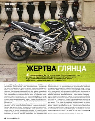 В конце 2008 года Suzuki Gladius (заводское обозначение SFV650) сменил
на  конвейере удачную модель SV650, продержавшуюся в  производстве
без малого почти десять лет. Несмотря на новое название и новый дизайн,
Gladius–по сути, результат глубокой модернизации предшественника, в хо-
де которой конструкцию мотоцикла даже упростили, заменив алюминиевую
раму на  стальную. По  словам менеджера проекта Ясухиро Мори, смысл
этого «фейслифтинга» исключительно в том, чтобы расширить круг потен-
циальных покупателей, захватив в него начинающих райдеров и, прежде
всего, существ женского пола. Именно из-за прекрасных фемид и их весьма
спорного вкуса дизайнеры рискнули придать обводам мотоцикла некото-
рую «мыльность» и «попсовость», убрав былую спортивную составляющую
внешности SV.
Но, похоже, маркетологи корпорации Suzuki Motor промахнулись: ставка
на  глянец или, как  теперь принято выражаться, гламур не  оправдалась.
Целевая аудитория, на которую был рассчитан мотоцикл, отказалась при-
нимать внешность новинки и встретила Gladius довольно прохладно. Если
модель SV650 до  сих пор феноменально популярна на  вторичном рынке
и в Европе стабильно входит в первую пятерку списка «Самые покупаемые
мотоциклы», то SFV650 до этого еще очень далеко. Хотя все предпосылки
у Gladius есть–включая неплохую для мотоциклов такого ценового диапа-
зона конструкцию и его признание Японской организацией по содействию
и продвижению промышленного дизайна (Japan Industrial Design Promotion
Organization, JIDPO), которая вручила ему награду Good Design Awards 2009.
Всего через год после запуска серийного производства SFV650 руководство
корпорации Suzuki решило прекратить красить мотоцикл в неоднозначные
варианты расцветки (малиново-бежевая и  черно-зеленая, например…)
и сменить стратегию продвижения модели. Нынешнее оформление Gladius
в более традиционных тонах должно привлечь внимание не только «сла-
бого пола», но и «музсчин». А вслед за изменением раскраски полностью
поменялся и промо-сайт модели, который больше не напоминает глянце-
вый журнал, а стал похож на нормальную интернет-страницу, на которой
все интересующиеся могут прочитать не только хвалебные оды мотоциклу
в стиле «Девочки! Вы посмотрите, он же… красненький!!!», но и техниче-
ские данные, и особенности модели. Конструктивно аппарат, естественно,
не изменился: как показал недавний тест-драйв, он способен по-хорошему
удивить даже опытного пилота… Так, может, не стоит судить «по одежке»?
Мотоцикл Suzuki Gladius предоставлен компанией «Байкленд», тел.: (495) 221-22-27.
ЖЕРТВА ГЛЯНЦА
Современный мир жесток и скоротечен. То, что восхищало с утра,
вечером не будет заслуживать даже мимолетного упоминания.
И тут уж либо стараться поспевать за меняющейся модой,
либо самому задавать направление ее развития…
Suzuki Gladius
2009, 645см³, 72,1л.с., 202кг, 329900руб.
46 моторевю 03/91/ 2010
арсеналпод прицелом
 