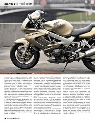 огромным, зато из-за довольно высокого седла
у пилота VTR отличный обзор поверх крыш ав-
томобилей, но при условии, что райдер не ниже
180см. Иначе на  светофорах он не  сможет по-
ставить обе ступни на землю и будет перевали-
ваться с одной ноги на другую, как на кроссовом
мотоцикле высотой с коттеджный забор.
Посадка удобная, хоть и с ощутимым наклоном
вперед. Приборная панель по  современным
меркам не очень информативна, и больше всего
ей не хватает полноценного датчика уровня топ-
лива, вместо которого установлена контрольная
лампа. Впрочем, на рестайлинговой модели этот
недочет уже исправлен.
Я  стал вторым российским владельцем мо-
тоцикла. Из  Японии VTR1000F пришел уже
с тюнингом: прямоточные глушители, армиро-
ванные тормозные шланги, слайдеры и подо-
грев рукояток руля. Прокатиться на нем после
покупки успел только по  двору–на  мотоцикл
не была оформлена страховка, да и температу-
ра воздуха уже уверенно клонилась к нулю, по-
этому на следующий же день закатил аппарат
домой, на зимовку.
За  зиму постарался привести VTR в  идеальное
состояние. Заварил и  заново покрасил перед-
ний правый пластик (у предыдущего владельца
мотоцикл побывал в  небольшом ДТП), поменял
заднюю резину и аккумулятор, «имплантировал»
сигнализацию с обратной связью. Чтобы снизить
и без того немалый расход топлива и рев рабо-
тающего двигателя, установил «родные» глуши-
тели. Тут вылез еще один недостаток модели–до-
роговизна расходников и  запчастей. С  другой
стороны, содержание мотоцикла никогда не было
дешевым занятием, и я знал, на что иду, когда по-
купал VTR.
После «четырехсотки» «Ватрушка» показа-
лась мне просто ракетой! Но  из-за  линейности
характеристик большой V-образной «двойки»
мощность мотоцикла легко контролируется. Впе-
чатляющая тяга на  низких и  средних оборотах,
никаких внезапных подхватов–с таким двигате-
лем легко справится и новичок.
На второй день после начала сезона понадо-
билось съездить в Тверь–как раз то, что было
нужно, чтобы привыкнуть к  мотоциклу… Ес-
ли  бы не  «сюрприз»–ехать пришлось с  пас-
сажиром, который весил под  центнер и  ро-
стом за 190см! Однако дополнительные 100кг
массы «Ватрушка» даже не  почувствовала
и так же легко укладывала стрелку спидомет-
ра на отметку «180». На скоростях за 150км/ч
VTR ведет себя очень уверенно, не «плывет»
и не раскачивается, боковой ветер его не сно-
сит с намеченной траектории, что и понятно,
сухая масса–193кг.
Подвески VTR1000F легко справлялись с  тре-
щинами в  асфальте Ленинградского шоссе,
обтекатель мотоцикла эффективно защищал
от  встречного ветра, пассажир на  неудобства
не жаловался. Туда-обратно съездили примерно
за  пять часов в  прогулочном темпе, но  заправ-
ляться пришлось дважды.
Коробка передач работает отменно, как и подо-
бает мотоциклу марки Honda. В  Москве доста-
точно первых трех передач, причем большую
часть времени можно ехать на  второй–от  40
до  100км/ч. Остальные ступени КПП, видимо,
созданы для  экономии топлива, что  абсолютно
оправдано: средний расход топлива при  езде
в городе–10л/100км.
54 моторевю 03/91/ 2010
железос пробегом
 