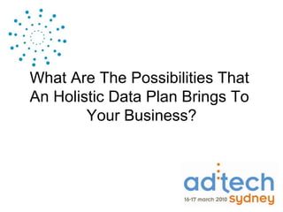 What Are The Possibilities That
An Holistic Data Plan Brings To
        Your Business?
 