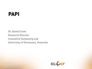 PAPI


Dr. David Cronk
Research Director
Innovative Computing Lab
University of Tennessee, Knoxville
 