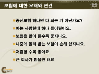 보험에 대한 오해와 편견


   종신보험 하나면 다 되는 거 아닌가요?

   아는 사람한테 하나 들어줬어요.

   보험은 많이 들수록 좋자나요.

   나중에 돌려 받는 보험이 손해 없자나요.

   저렴할 수록 좋아요

   큰 회사가 믿을만 해요
 