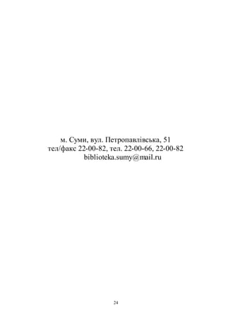 24
м. Суми, вул. Петропавлівська, 51
тел/факс 22-00-82, тел. 22-00-66, 22-00-82
biblioteka.sumy@mail.ru
 