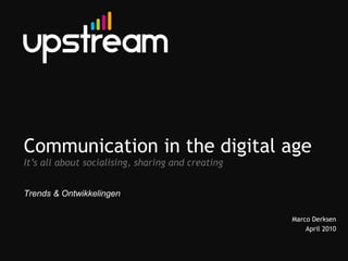 Communication in the digital age It’s all about socialising, sharing and creating Marco Derksen April 2010 Trends & Ontwikkelingen 