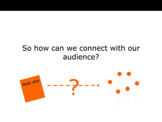 So how can we connect with our audience? ? Web site 