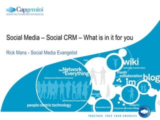 Social Media – Social CRM – What is in it for you Rick Mans - Social Media Evangelist 