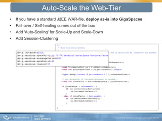 If you have a standard J2EE WAR-file,  deploy as-is into GigaSpaces Fail-over / Self-healing comes out of the box Add 'Auto-Scaling' for Scale-Up and Scale-Down Add Session-Clustering Auto-Scale the Web-Tier 