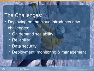 The Challenges: Deploying on the cloud introduces new challenges: On demand scalability  Reliability  Data security Deployment, monitoring & management  