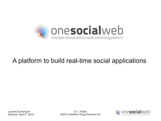 A platform to build real-time social applications




Laurent Eschenauer                    C1 – Public
Droidcon, April 2nd 2010   ©2010 Vodafone Group Services Ltd.
 