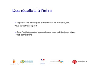 Des résultats à l’infini

   Regardez vos statistiques sur votre outil de web analytics….
 Vous serez très surpris !


   C’est l’outil nécessaire pour optimiser votre web business et vos
   web conversions
 