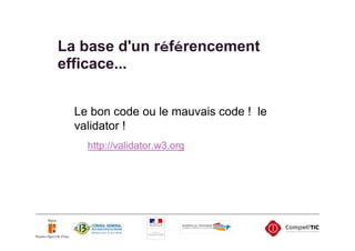 La base d'un référencement
efficace...


  Le bon code ou le mauvais code ! le
  validator !
    http://validator.w3.org
 