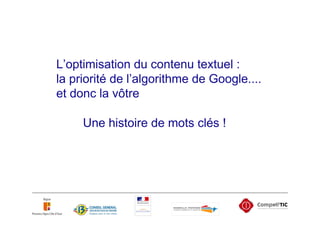 L’optimisation du contenu textuel :
la priorité de l’algorithme de Google....
et donc la vôtre

     Une histoire de mots clés !
 