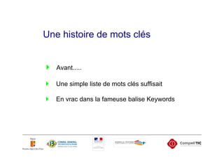 Une histoire de mots clés


   Avant.....

   Une simple liste de mots clés suffisait

   En vrac dans la fameuse balise Keywords
 