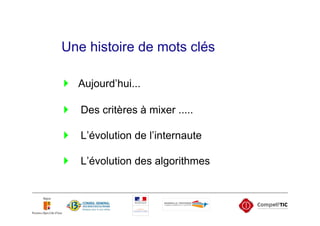 Une histoire de mots clés

  Aujourd’hui...

   Des critères à mixer .....

   L’évolution de l’internaute

   L’évolution des algorithmes
 