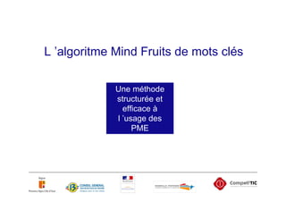 L ’algoritme Mind Fruits de mots clés

             Une méthode
             structurée et
               efficace à
             l ’usage des
                  PME
 