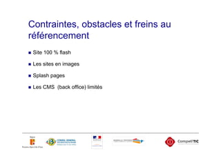 Contraintes, obstacles et freins au
référencement
 Site 100 % flash

 Les sites en images

 Splash pages

 Les CMS (back office) limités
 