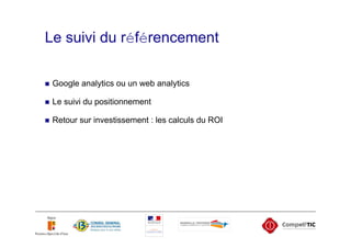 Le suivi du référencement

 Google analytics ou un web analytics

 Le suivi du positionnement

 Retour sur investissement : les calculs du ROI
 