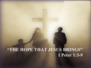 “ THE HOPE THAT JESUS BRINGS” 1 Peter 1:3-9 