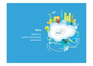 Apec
          Refonte du
Système d’Information
        opérationnel
 