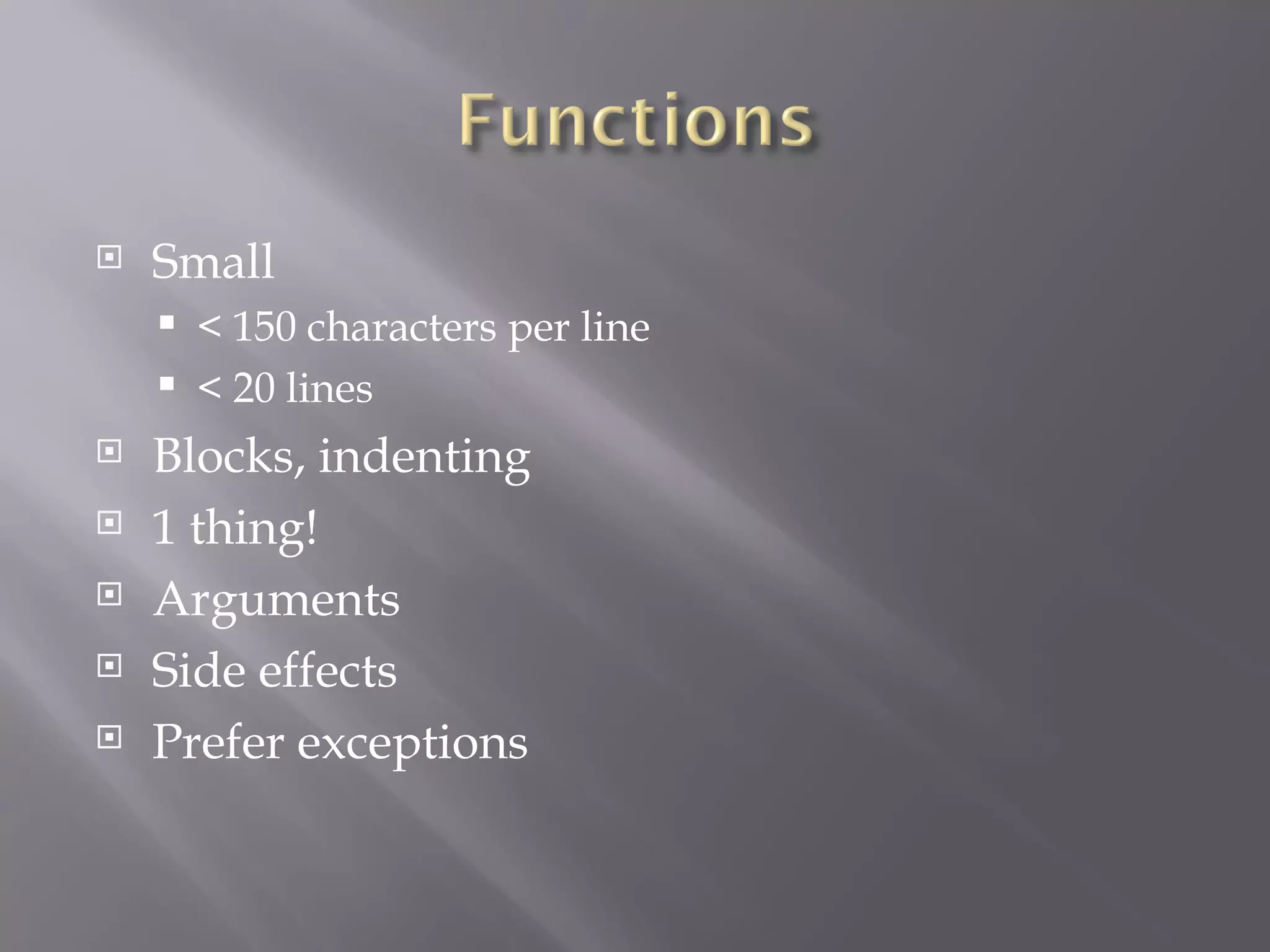 Small < 150 characters per line < 20 lines Blocks, indenting 1 thing! Arguments Side effects Prefer exceptions 