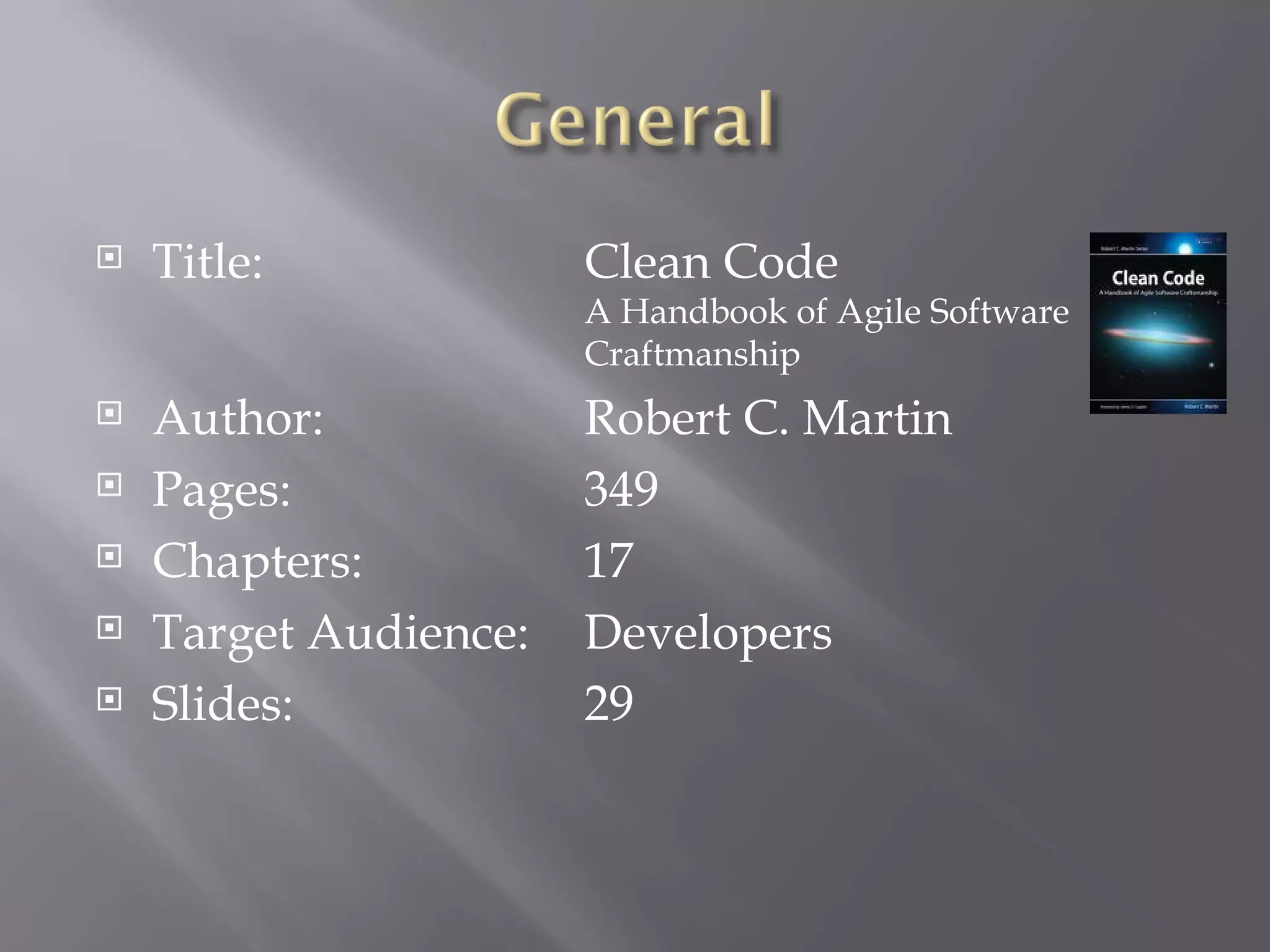 Title: Clean Code A Handbook of Agile Software  Craftmanship Author: Robert C. Martin Pages: 349 Chapters: 17 Target Audience: Developers Slides: 29 