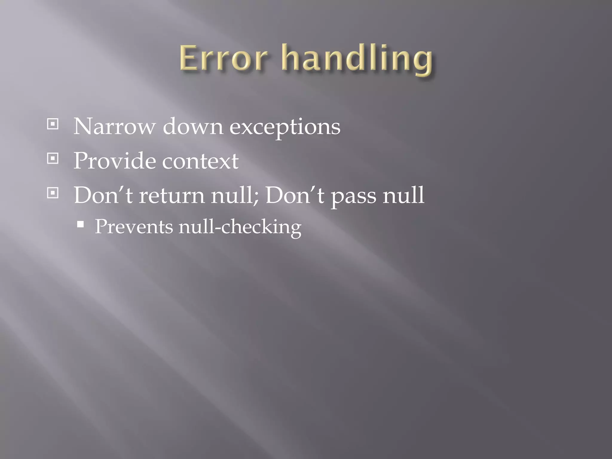 Narrow down exceptions Provide context Don’t return null; Don’t pass null Prevents null-checking 