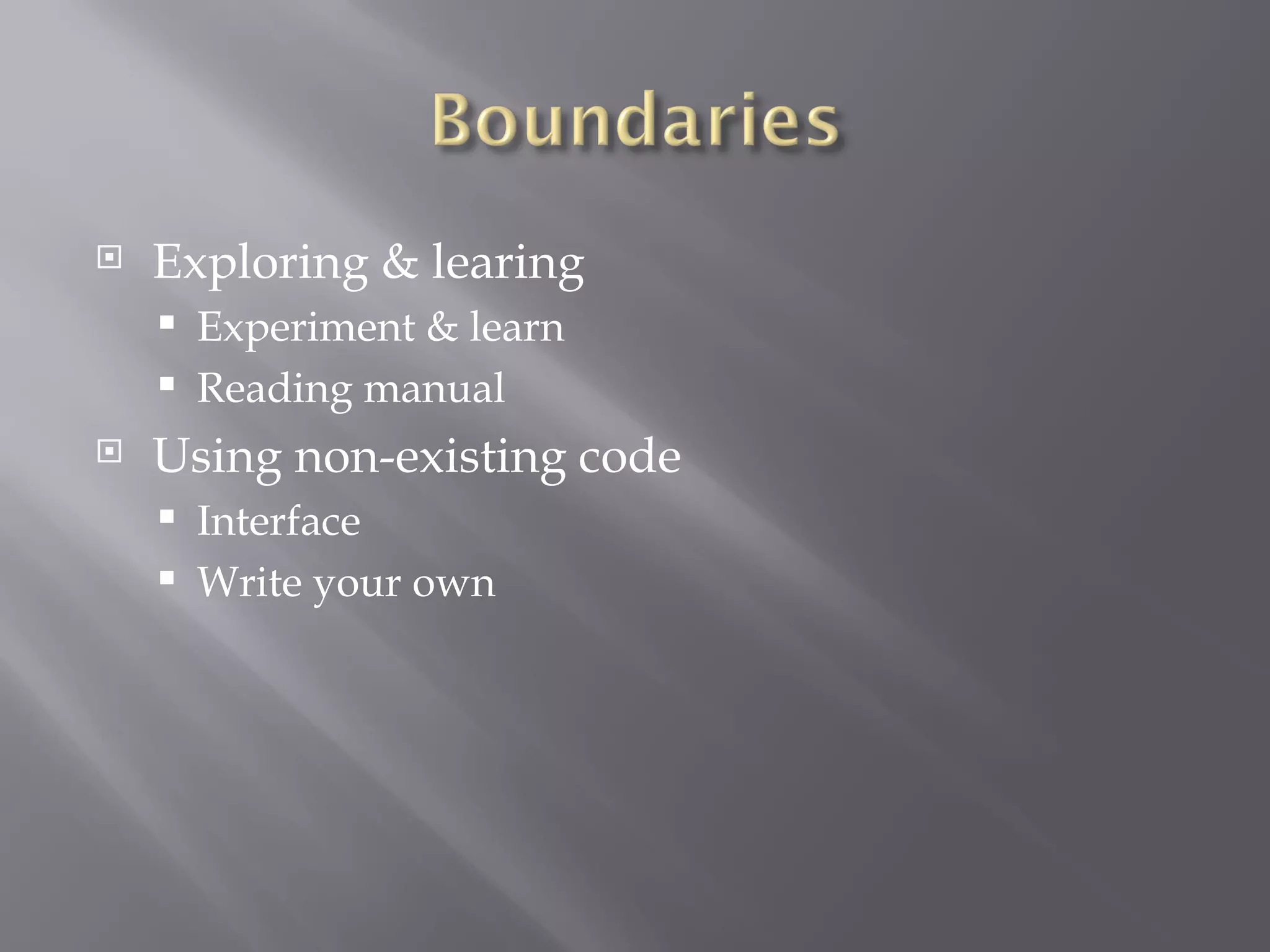 Exploring & learing Experiment & learn Reading manual Using non-existing code Interface Write your own 